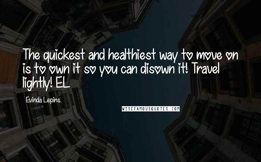 Evinda Lepins Quotes: The quickest and healthiest way to move on is to own it so you can disown it! Travel lightly! EL