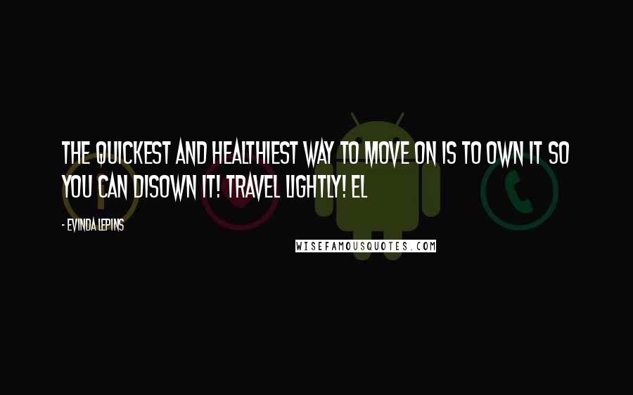 Evinda Lepins Quotes: The quickest and healthiest way to move on is to own it so you can disown it! Travel lightly! EL