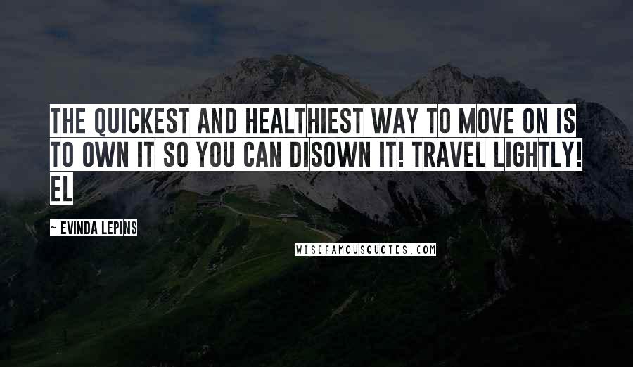 Evinda Lepins Quotes: The quickest and healthiest way to move on is to own it so you can disown it! Travel lightly! EL