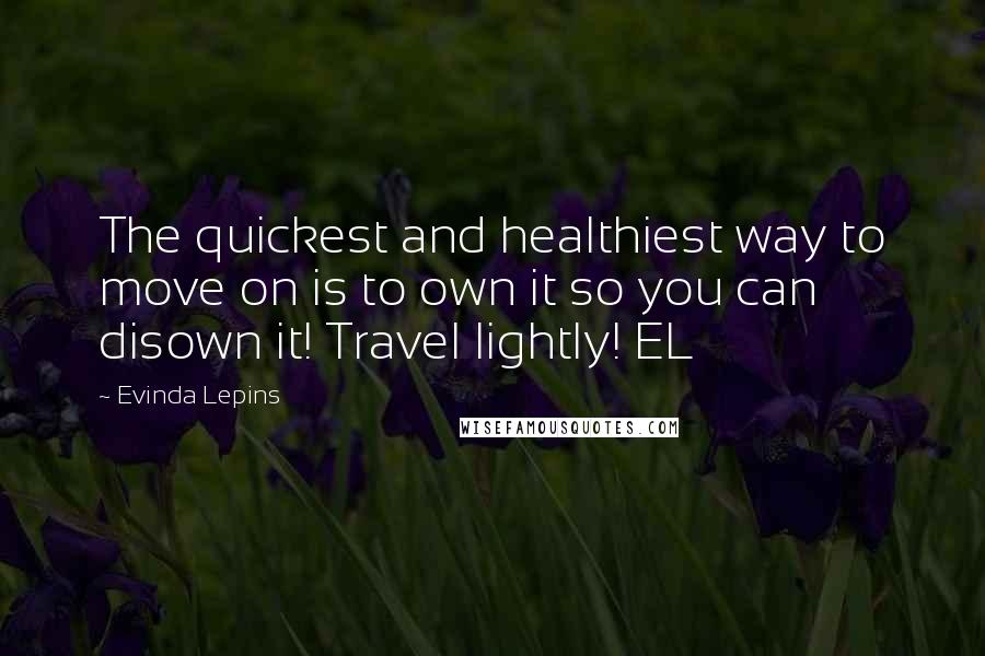 Evinda Lepins Quotes: The quickest and healthiest way to move on is to own it so you can disown it! Travel lightly! EL