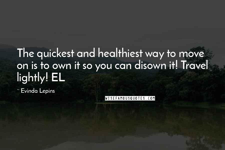Evinda Lepins Quotes: The quickest and healthiest way to move on is to own it so you can disown it! Travel lightly! EL