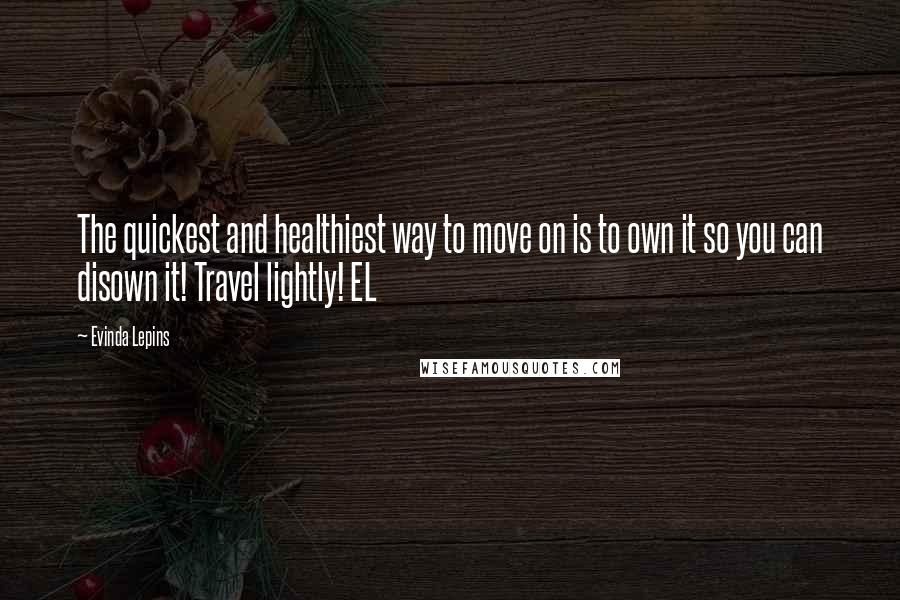 Evinda Lepins Quotes: The quickest and healthiest way to move on is to own it so you can disown it! Travel lightly! EL