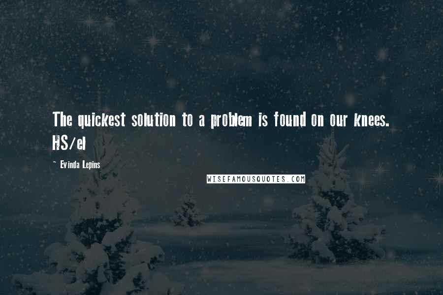 Evinda Lepins Quotes: The quickest solution to a problem is found on our knees. HS/el