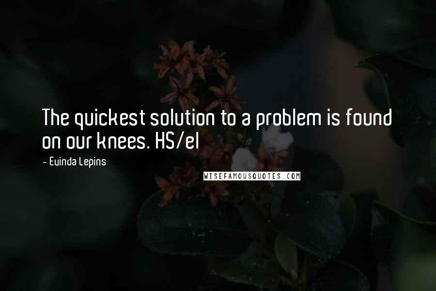 Evinda Lepins Quotes: The quickest solution to a problem is found on our knees. HS/el