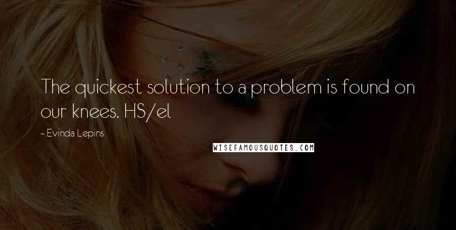 Evinda Lepins Quotes: The quickest solution to a problem is found on our knees. HS/el