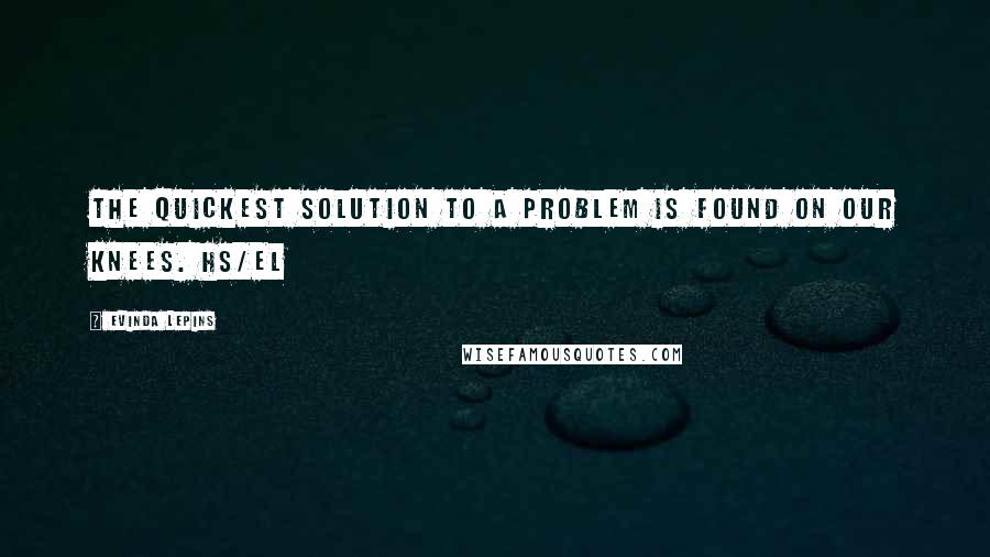 Evinda Lepins Quotes: The quickest solution to a problem is found on our knees. HS/el