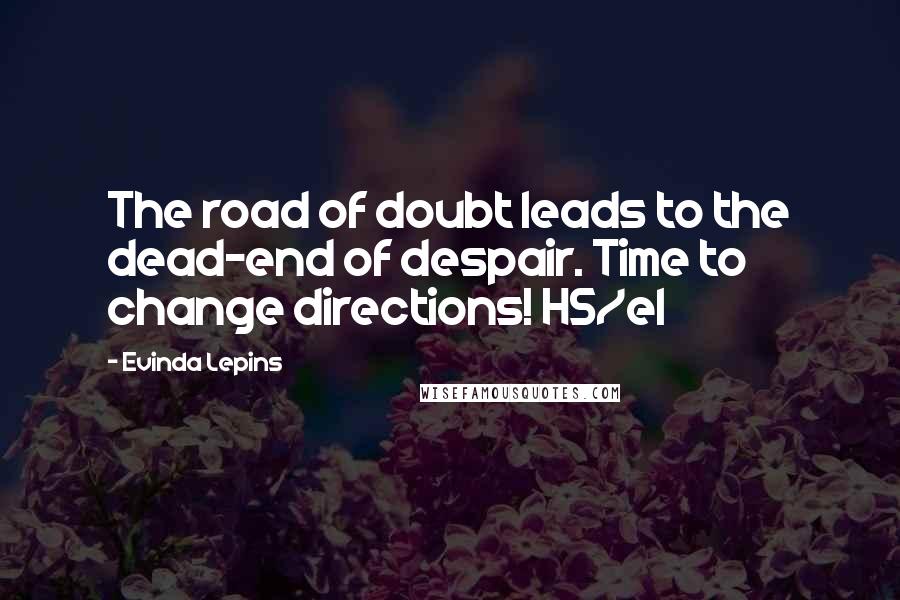 Evinda Lepins Quotes: The road of doubt leads to the dead-end of despair. Time to change directions! HS/el