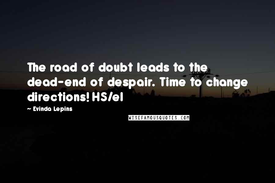 Evinda Lepins Quotes: The road of doubt leads to the dead-end of despair. Time to change directions! HS/el