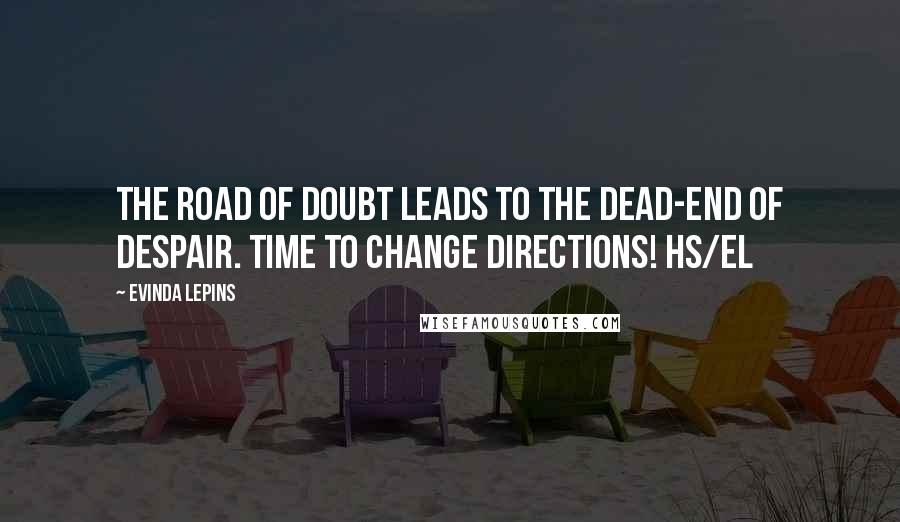 Evinda Lepins Quotes: The road of doubt leads to the dead-end of despair. Time to change directions! HS/el