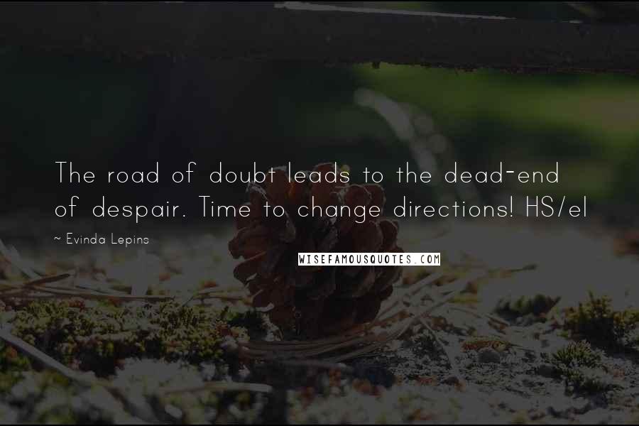 Evinda Lepins Quotes: The road of doubt leads to the dead-end of despair. Time to change directions! HS/el