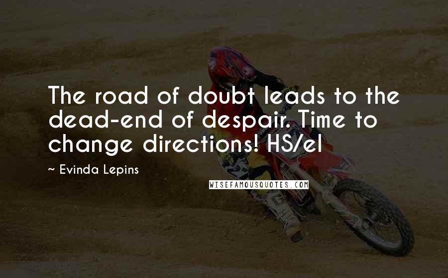 Evinda Lepins Quotes: The road of doubt leads to the dead-end of despair. Time to change directions! HS/el