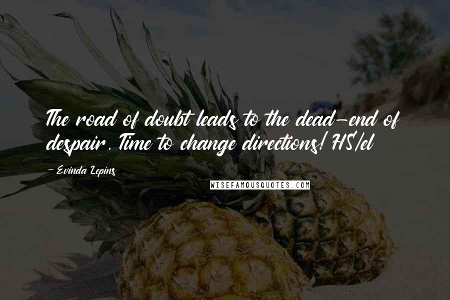 Evinda Lepins Quotes: The road of doubt leads to the dead-end of despair. Time to change directions! HS/el