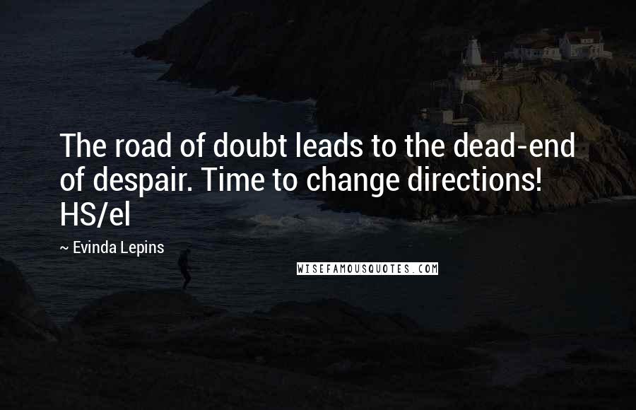 Evinda Lepins Quotes: The road of doubt leads to the dead-end of despair. Time to change directions! HS/el