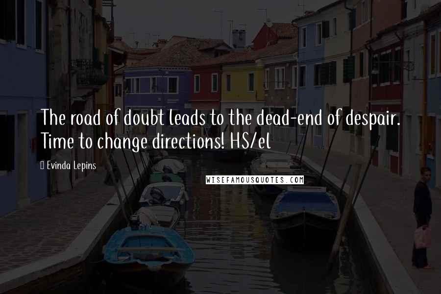 Evinda Lepins Quotes: The road of doubt leads to the dead-end of despair. Time to change directions! HS/el