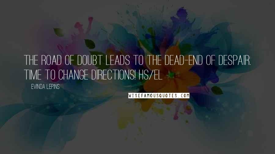 Evinda Lepins Quotes: The road of doubt leads to the dead-end of despair. Time to change directions! HS/el