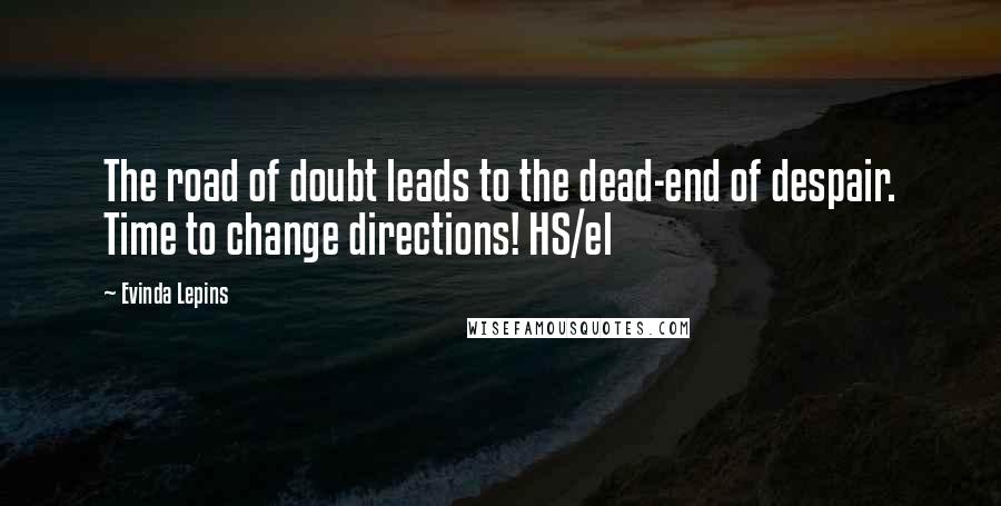 Evinda Lepins Quotes: The road of doubt leads to the dead-end of despair. Time to change directions! HS/el