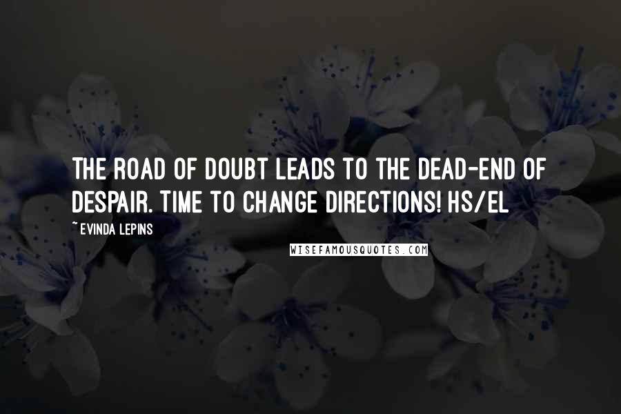 Evinda Lepins Quotes: The road of doubt leads to the dead-end of despair. Time to change directions! HS/el