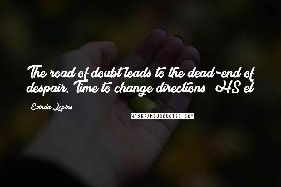 Evinda Lepins Quotes: The road of doubt leads to the dead-end of despair. Time to change directions! HS/el