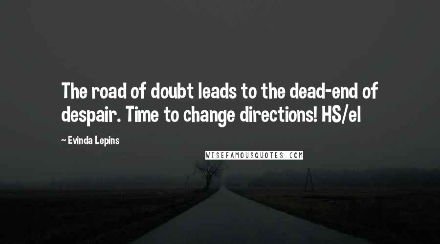 Evinda Lepins Quotes: The road of doubt leads to the dead-end of despair. Time to change directions! HS/el