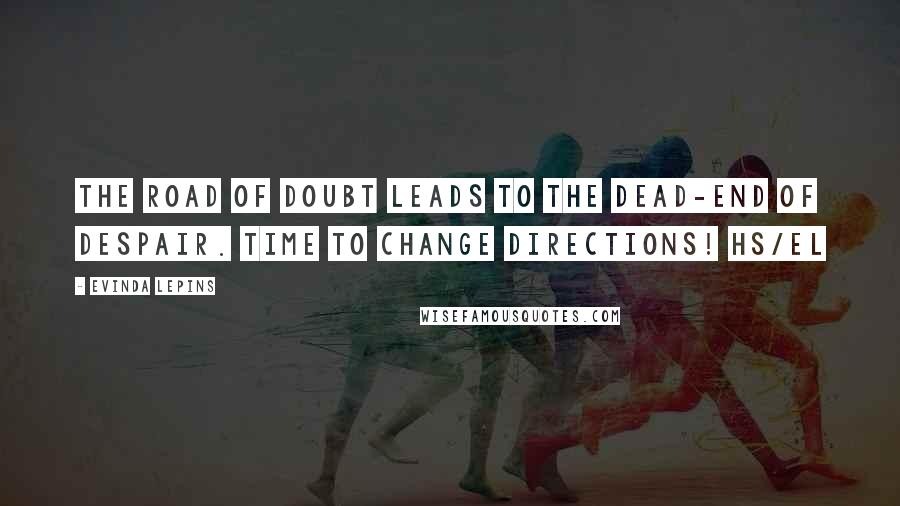 Evinda Lepins Quotes: The road of doubt leads to the dead-end of despair. Time to change directions! HS/el