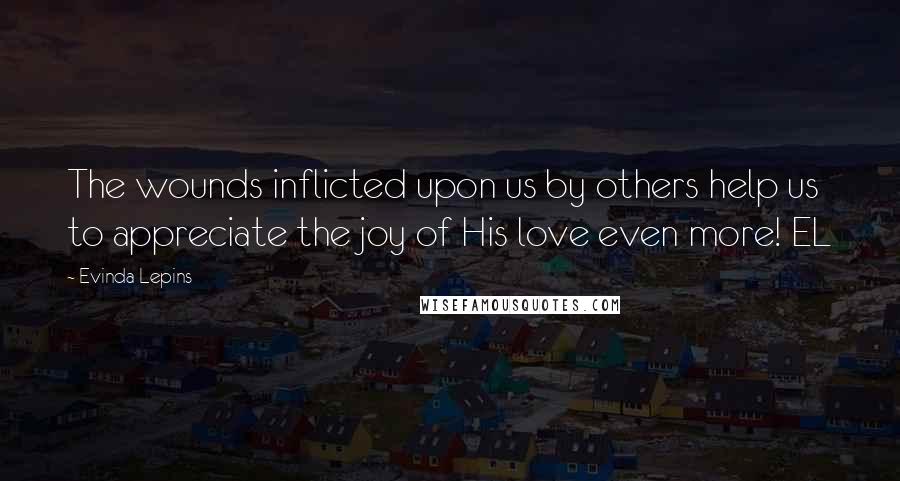 Evinda Lepins Quotes: The wounds inflicted upon us by others help us to appreciate the joy of His love even more! EL