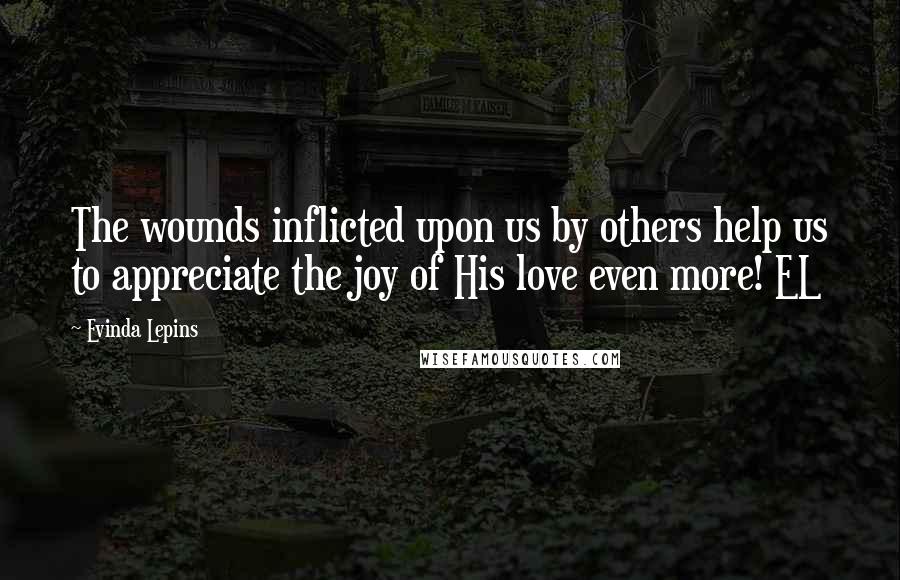 Evinda Lepins Quotes: The wounds inflicted upon us by others help us to appreciate the joy of His love even more! EL