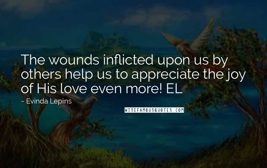 Evinda Lepins Quotes: The wounds inflicted upon us by others help us to appreciate the joy of His love even more! EL