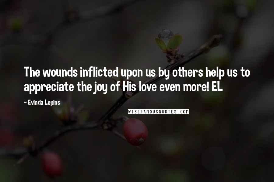 Evinda Lepins Quotes: The wounds inflicted upon us by others help us to appreciate the joy of His love even more! EL