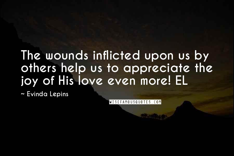 Evinda Lepins Quotes: The wounds inflicted upon us by others help us to appreciate the joy of His love even more! EL