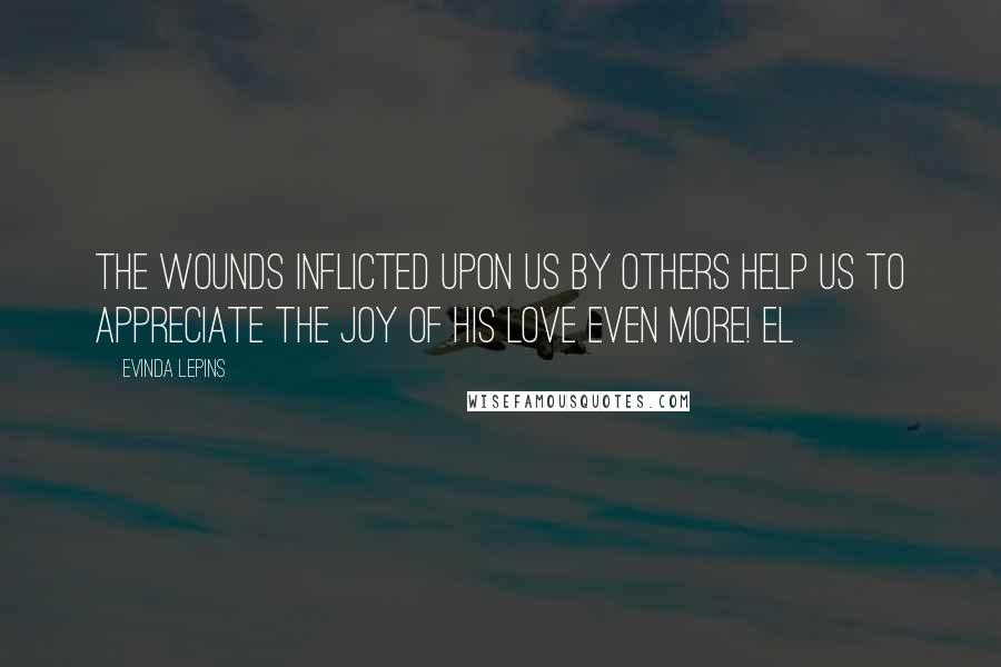 Evinda Lepins Quotes: The wounds inflicted upon us by others help us to appreciate the joy of His love even more! EL