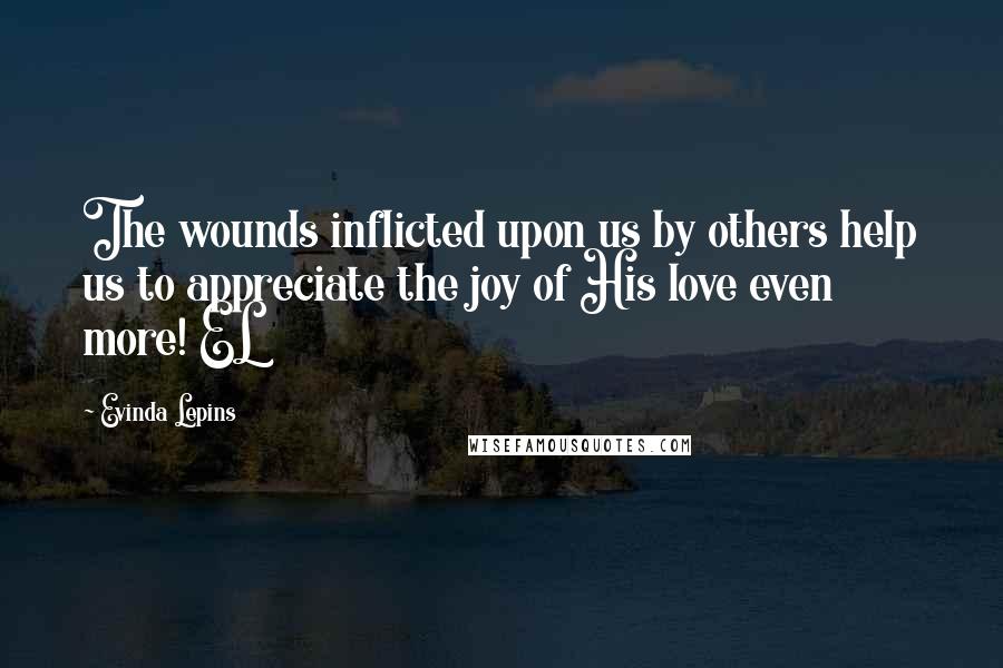 Evinda Lepins Quotes: The wounds inflicted upon us by others help us to appreciate the joy of His love even more! EL