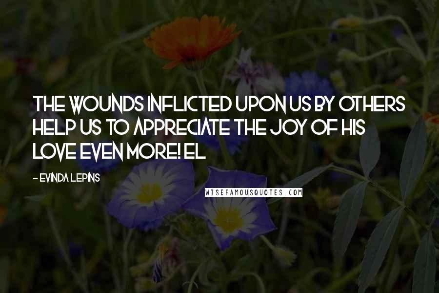 Evinda Lepins Quotes: The wounds inflicted upon us by others help us to appreciate the joy of His love even more! EL