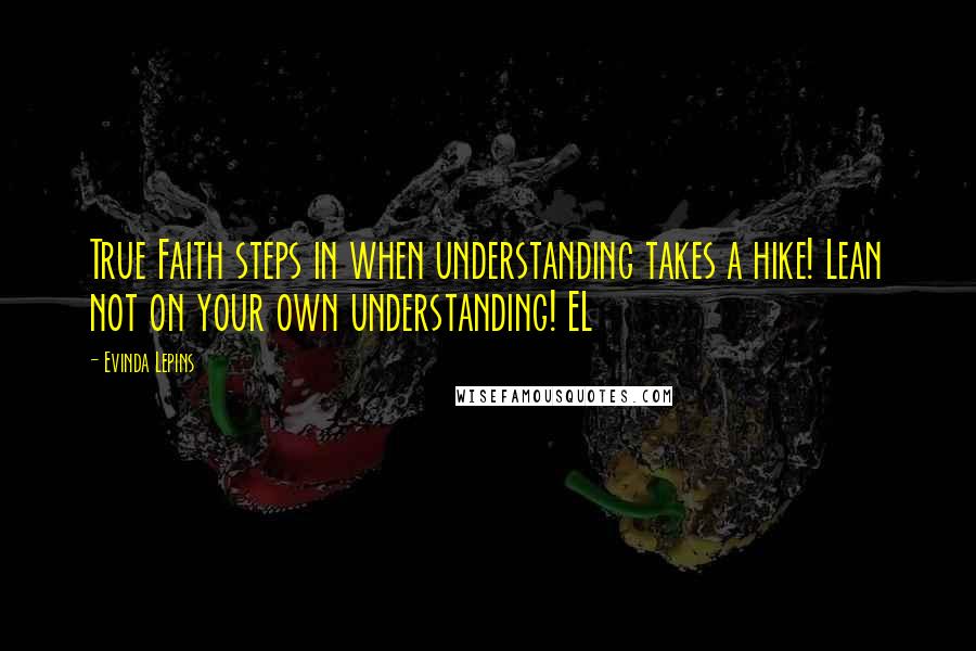 Evinda Lepins Quotes: True Faith steps in when understanding takes a hike! Lean not on your own understanding! EL