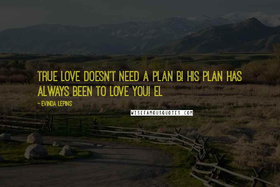 Evinda Lepins Quotes: True love doesn't need a Plan B! His plan has always been to love you! EL