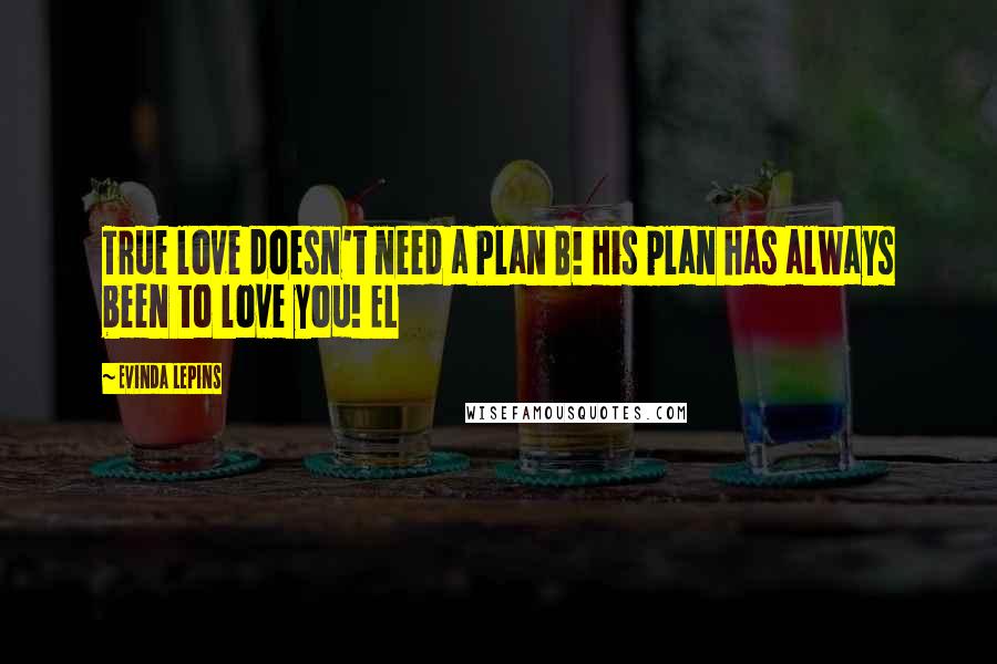 Evinda Lepins Quotes: True love doesn't need a Plan B! His plan has always been to love you! EL
