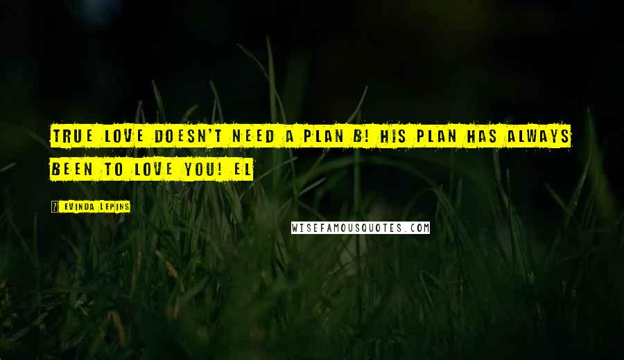 Evinda Lepins Quotes: True love doesn't need a Plan B! His plan has always been to love you! EL