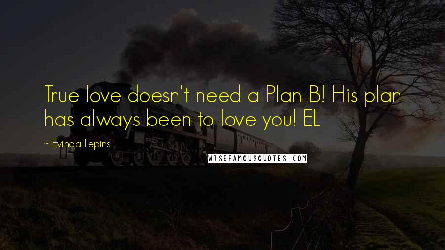 Evinda Lepins Quotes: True love doesn't need a Plan B! His plan has always been to love you! EL