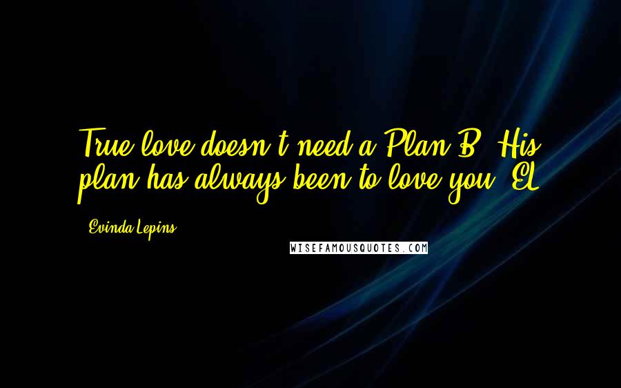 Evinda Lepins Quotes: True love doesn't need a Plan B! His plan has always been to love you! EL