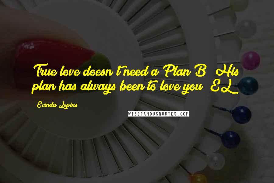 Evinda Lepins Quotes: True love doesn't need a Plan B! His plan has always been to love you! EL