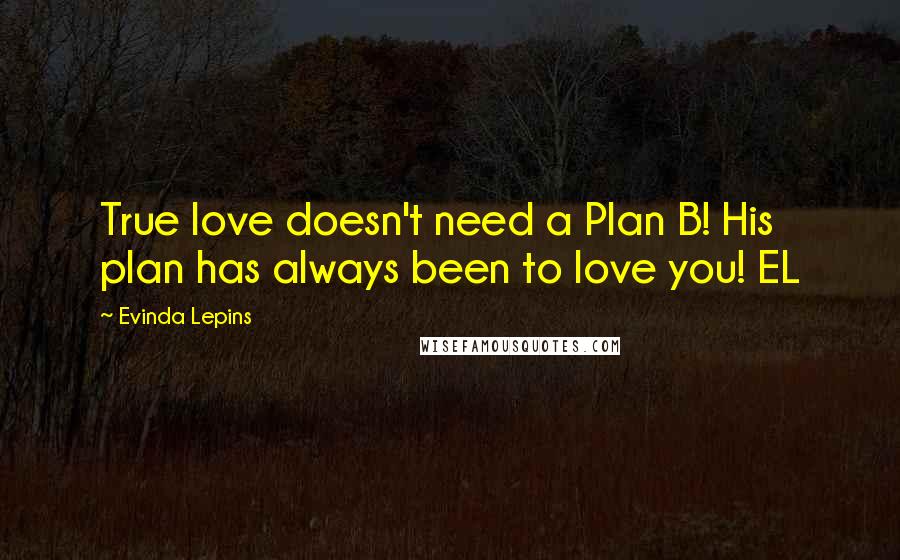 Evinda Lepins Quotes: True love doesn't need a Plan B! His plan has always been to love you! EL