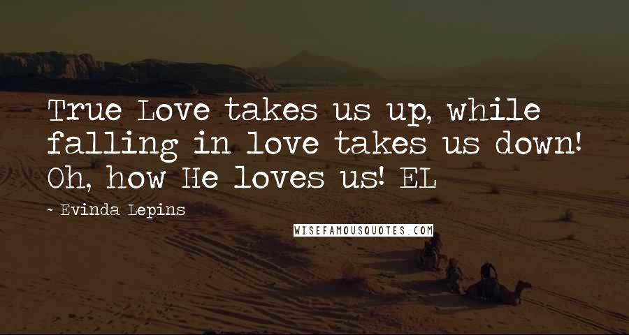Evinda Lepins Quotes: True Love takes us up, while falling in love takes us down! Oh, how He loves us! EL