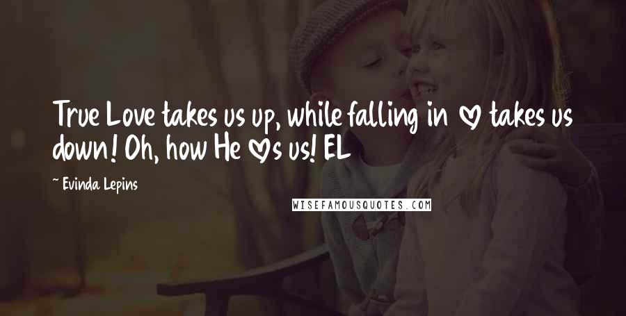 Evinda Lepins Quotes: True Love takes us up, while falling in love takes us down! Oh, how He loves us! EL