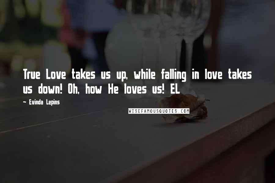 Evinda Lepins Quotes: True Love takes us up, while falling in love takes us down! Oh, how He loves us! EL