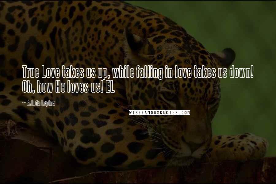 Evinda Lepins Quotes: True Love takes us up, while falling in love takes us down! Oh, how He loves us! EL