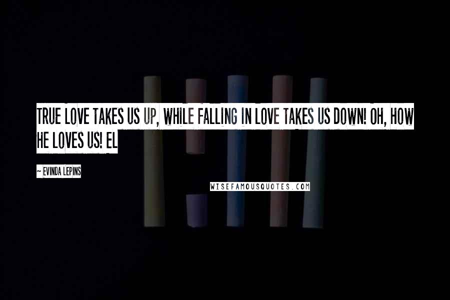 Evinda Lepins Quotes: True Love takes us up, while falling in love takes us down! Oh, how He loves us! EL