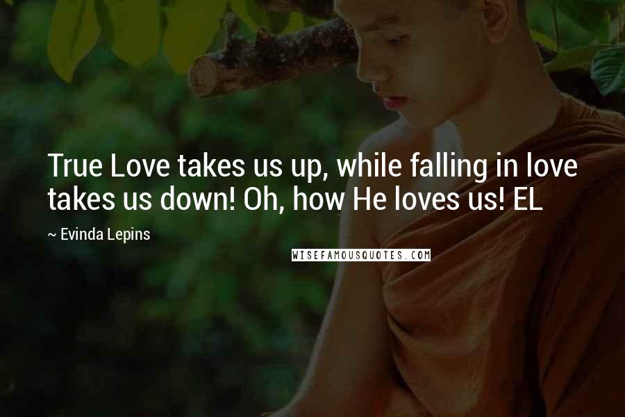 Evinda Lepins Quotes: True Love takes us up, while falling in love takes us down! Oh, how He loves us! EL