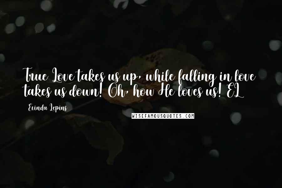 Evinda Lepins Quotes: True Love takes us up, while falling in love takes us down! Oh, how He loves us! EL