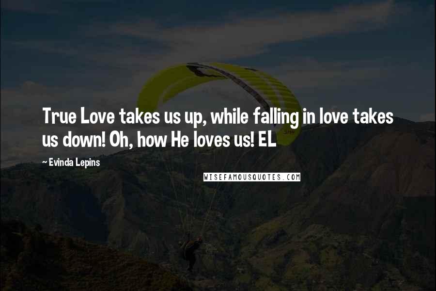 Evinda Lepins Quotes: True Love takes us up, while falling in love takes us down! Oh, how He loves us! EL