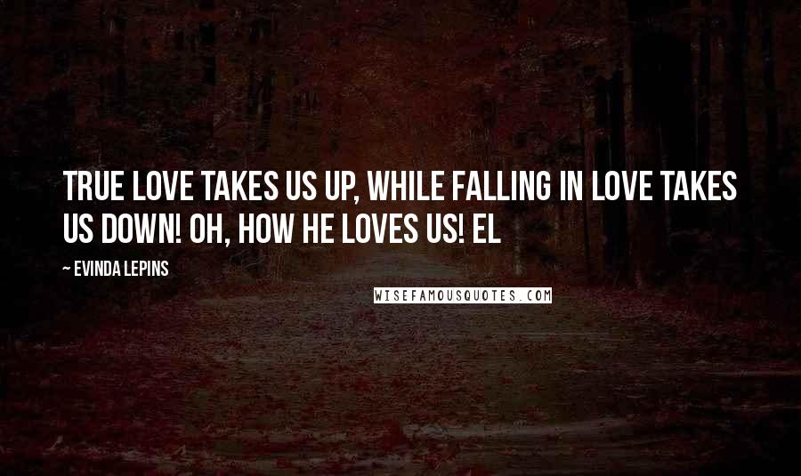 Evinda Lepins Quotes: True Love takes us up, while falling in love takes us down! Oh, how He loves us! EL