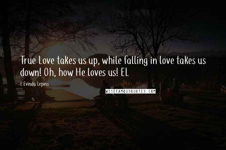 Evinda Lepins Quotes: True Love takes us up, while falling in love takes us down! Oh, how He loves us! EL